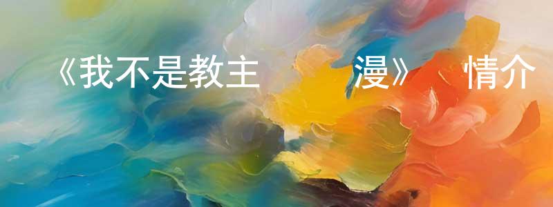 曹培龍發布《我不是教主 動態漫》詳情介紹_我不是教主 動態漫已完結在線觀看_我不是教主 動態漫迅雷下載_國漫